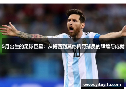 5月出生的足球巨星：从梅西到其他传奇球员的辉煌与成就