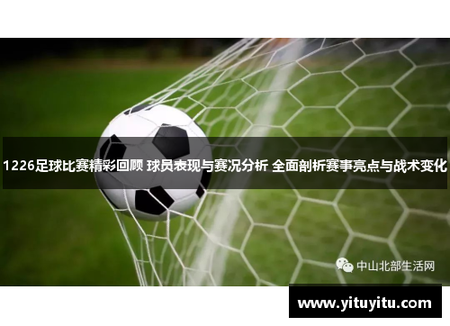 1226足球比赛精彩回顾 球员表现与赛况分析 全面剖析赛事亮点与战术变化