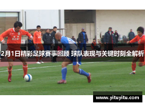 2月1日精彩足球赛事回顾 球队表现与关键时刻全解析