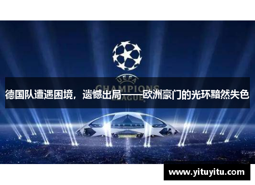 德国队遭遇困境，遗憾出局——欧洲豪门的光环黯然失色